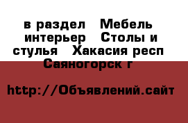  в раздел : Мебель, интерьер » Столы и стулья . Хакасия респ.,Саяногорск г.